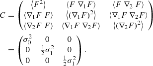 $$ \begin{aligned} \begin{aligned} C&= \begin{pmatrix} \left< F^2 \right>&\left< F\ \nabla _1 F \right>&\left< F\ \nabla _2\ F \right> \\ \left< \nabla _1 F\ F \right>&\left< \left(\nabla _1 F\right)^2 \right>&\left< \nabla _1 F\ \nabla _2 F \right> \\ \left< \nabla _2 F\ F \right>&\left< \nabla _1 F\ \nabla _2 F \right>&\left< \left(\nabla _2 F\right)^2 \right> \end{pmatrix} \\&= \begin{pmatrix} \sigma _0^2&0&0 \\ 0&\frac{1}{2}\sigma _1^2&0 \\ 0&0&\frac{1}{2}\sigma _1^2 \end{pmatrix}. \\ \end{aligned} \end{aligned} $$