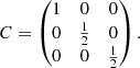 $$ \begin{aligned} C = \begin{pmatrix} 1&0&0 \\ 0&\frac{1}{2}&0 \\ 0&0&\frac{1}{2} \end{pmatrix}. \end{aligned} $$