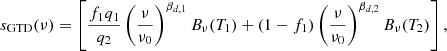 $$ \begin{aligned} s_{\rm GTD}(\nu )=\left[ \frac{f_1q_1}{q_2}\left(\frac{\nu }{\nu _0}\right)^{\beta _{d,1}}B_\nu (T_1)+(1-f_1)\left(\frac{\nu }{\nu _0}\right)^{\beta _{d,2}}B_\nu (T_2)\right], \end{aligned} $$