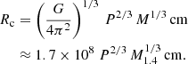 $$ \begin{aligned} \begin{aligned} R_{\rm c}&= \left(\frac{G}{4\pi ^2}\right)^{1/3} \, P^{2/3} \, M^{1/3}\, \mathrm{cm} \\&\approx 1.7\times 10^{8} ~ P^{2/3} \, M_{1.4}^{1/3} \,\mathrm{cm} . \end{aligned} \end{aligned} $$