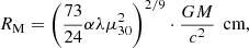 $$ \begin{aligned} R_{\rm M} = \left( \frac{73}{24} \alpha \lambda \mu _{30}^2\right)^{2/9} \cdot \frac{GM}{c^2}\,\text{ cm}{,} \end{aligned} $$