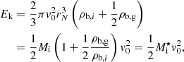 $$ \begin{aligned} E_{\rm k}&= \frac{2}{3} \pi { v}_0^2 r_N^3 \left( \rho _{\mathrm{b},i} + \frac{1}{2} \rho _{\rm b,g} \right) \nonumber \\&= \frac{1}{2} M_{\rm i} \left( 1 + \frac{1}{2} \frac{\rho _{\rm b,g}}{\rho _{\mathrm{b},i}} \right) { v}_0^2 = \frac{1}{2} M^{\star }_{\mathrm{i}} { v}_0^2 , \end{aligned} $$
