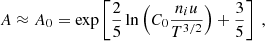 $$ \begin{aligned} A \approx A_0 = \exp \left[ \frac{2}{5}\ln \left(C_0\frac{n_i u}{T^{3/2}}\right) + \frac{3}{5}\right] \ , \end{aligned} $$