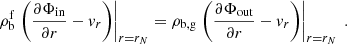 $$ \begin{aligned} \rho _{\rm b}^{\mathrm{f}} \left. \left( \frac{\partial \Phi _{\rm in}}{\partial r}- { v}_{r}\right) \right|_{r=r_N} = \rho _{\mathrm{b,g}} \left. \left( \frac{\partial \Phi _{\rm out}}{\partial r}- { v}_{r}\right) \right|_{r=r_N} \ . \end{aligned} $$