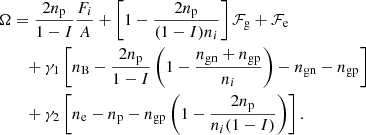$$ \begin{aligned} \Omega&= \frac{2n_{\rm p}}{1-I}\frac{F_i}{A}+ \left[ 1 - \frac{2n_{\rm p}}{(1-I)n_i}\right]\mathcal{F} _{\rm g} + \mathcal{F} _{\rm e} \nonumber \\&\quad + \gamma _1 \left[n_{\rm B} - \frac{2n_{\rm p}}{1-I}\left(1 - \frac{n_{\mathrm{gn}} + n_{\mathrm{gp}}}{n_i}\right) - n_{\mathrm{gn}} -n_{\mathrm{gp}}\right] \nonumber \\&\quad + \gamma _2 \left[n_{\rm e} - n_{\rm p} - n_{\mathrm{gp}}\left(1- \frac{2n_{\rm p}}{n_i (1-I)}\right)\right]. \end{aligned} $$