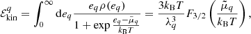 $$ \begin{aligned} \mathcal{E} ^{q}_{\rm kin} = \int _0^{\infty } \mathrm{d}e_{q} \frac{e_{q} \rho (e_{q})}{1 + \exp {\frac{e_{q} - \tilde{\mu }_{{q}}}{k_{\rm B} T}}} =\frac{3 k_{\rm B} T}{\lambda _q^3}F_{3/2}\left(\frac{\tilde{\mu }_{{q}}}{k_{\rm B} T}\right), \end{aligned} $$