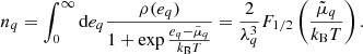 $$ \begin{aligned} n_{{q}} = \int _0^{\infty } \mathrm{d}e_{q} \frac{\rho (e_{q})}{1 + \exp {\frac{e_{q} - \tilde{\mu }_{{q}}}{k_{\rm B} T}}}=\frac{2}{\lambda _{{q}}^3}F_{1/2}\left(\frac{\tilde{\mu }_{{q}}}{k_{\rm B} T}\right). \end{aligned} $$