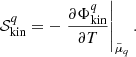 $$ \begin{aligned} \mathcal{S} ^{{q}}_{\rm kin} = -\left. \frac{\partial \Phi ^{{q}}_{\rm kin}}{\partial T}\right|_{\tilde{\mu }_{{q}}}. \end{aligned} $$