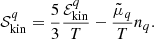 $$ \begin{aligned} \mathcal{S} ^{{q}}_{\rm kin} = \frac{5}{3}\frac{\mathcal{E} ^{q}_{\rm kin}}{T}-\frac{\tilde{\mu }_q}{T}n_q. \end{aligned} $$