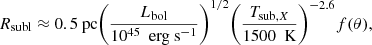 $$ \begin{aligned} R_{\rm subl} \approx 0.5 \text{ pc} \Bigg (\frac{L_{\rm bol}}{10^{45}~\text{ erg} \text{ s}^{-1}}\Bigg )^{1/2} \Bigg (\frac{{T}_{\mathrm{sub},X}}{1500~\text{ K}}\bigg )^{-2.6} f(\theta ), \end{aligned} $$