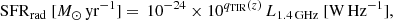 $$ \begin{aligned} \mathrm{SFR}_{\rm rad}\ [M_{\rm \odot }\,\mathrm{yr}^{-1}]=\,10^{-24} \times 10^{q_{\rm TIR}(z)}\,L_{\rm 1.4\,GHz}\ [\mathrm{W \,Hz}^{-1}], \end{aligned} $$