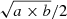 $ \sqrt{a\times b}/2 $