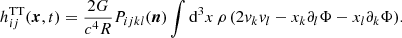 $$ \begin{aligned} h^\mathrm{TT} _{ij} (\boldsymbol{x},t) = \frac{2G}{c^4R}P_{ijkl}(\boldsymbol{n}) \int \mathrm{d}^3x\,\rho \,(2{ v}_k{ v}_l-x_k\partial _l\Phi -x_l\partial _k\Phi ). \end{aligned} $$