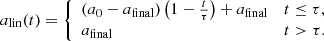 $$ \begin{aligned}&a_{\rm lin}(t) = {\left\{ \begin{array}{ll} (a_0-a_{\mathrm{final} })\left(1-\frac{t}{\tau }\right)+a_{\rm final}&t \le \tau ,\\ a_{\rm final}&t > \tau . \end{array}\right.} \end{aligned} $$