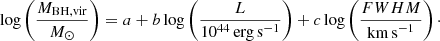 $$ \begin{aligned} \log \left(\frac{M_{\rm BH,vir}}{M_\odot }\right) = a + b\log \left(\frac{L}{10^{44}\,\mathrm{erg\,s}^{-1}}\right) + c \log \left(\frac{{FWHM}}{\mathrm{km\,s}^{-1}}\right)\cdot \end{aligned} $$