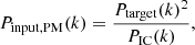 $$ \begin{aligned} P_{\rm input, PM}(k) = \frac{P_{\rm target}(k)^2}{P_{\rm IC}(k)}, \end{aligned} $$