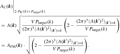 $$ \begin{aligned}&A_{\rm C}(\boldsymbol{k}) \biggr |_{2 \cdot P_{\rm IC}(k) < P_{\rm target}(k)} \nonumber \\&= A(\boldsymbol{k})\sqrt{\frac{VP_{\rm target}(k)}{(2\pi )^3\langle A(\boldsymbol{k}^\prime )^2\rangle _{|\boldsymbol{k}^\prime |=k}} \left(2 - \frac{(2\pi )^3\langle A(\boldsymbol{k}^\prime )^2\rangle _{|\boldsymbol{k}^\prime |=k}}{VP_{\rm target}(k)}\right)} \\&= A_{\rm PM}(\boldsymbol{k})\cdot \sqrt{\left(2 - \frac{(2\pi )^3\langle A(\boldsymbol{k}^\prime )^2\rangle _{|\boldsymbol{k}^\prime |=k}}{VP_{\rm target}(k)}\right)}.\nonumber \end{aligned} $$