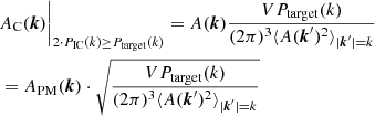 $$ \begin{aligned}&A_{\rm C}(\boldsymbol{k})\biggr |_{2 \cdot P_{\rm IC}(k) \ge P_{\rm target}(k)}= A(\boldsymbol{k})\frac{VP_{\rm target}(k)}{(2\pi )^3\langle A(\boldsymbol{k}^{\prime })^2\rangle _{|\boldsymbol{k}^{\prime }|=k}} \nonumber \\&= A_{\rm PM}(\boldsymbol{k})\cdot \sqrt{\frac{VP_{\rm target}(k)}{(2\pi )^3\langle A(\boldsymbol{k}^\prime )^2\rangle _{|\boldsymbol{k}^\prime |=k}}} \end{aligned} $$