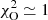 $ \chi^2_{\rm O}\simeq1 $