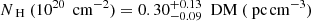 $ N_{\text{ H}}~(10^{20}\,\text{ cm}^{-2}) = 0.30^{+0.13}_{-0.09}~\text{ DM}~(\text{ pc\,cm}^{-3}) $