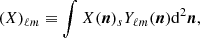 $$ \begin{aligned} (X)_{\ell m} \equiv \int X(\boldsymbol{n}) {_s}{Y_{\ell m}}(\boldsymbol{n})\mathrm d^2\boldsymbol{n}, \end{aligned} $$