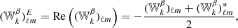 $$ \begin{aligned}&({\mathbb{W} }^{\beta }_{k})^{E}_{\ell m} = \mathrm{Re}\left(({\mathbb{W} }^{\beta }_{k})_{\ell m}\right)= -\frac{({\mathbb{W} }_{k}^{\beta })_{\ell m} + ({\mathbb{W} }_{k}^{\beta })_{\ell m}^* }{2},\end{aligned} $$