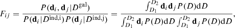 $$ \begin{aligned} F_{ij} = \frac{P(\mathbf d_{i} ,\mathbf d_{j} |D^{\mathrm{gal}})}{P(\mathbf d_{i} |D^{\mathrm{ind,i}})P(\mathbf d_{j} |D^{\mathrm{ind,j}})} = \frac{\int ^{D_2}_{D_1} \mathbf d_{i} \mathbf d_{j} P(D) \mathrm{d}D}{\int ^{D_2}_{D_1} \mathbf d_{i} P(D) \mathrm{d}D \int ^{D_2}_{D_1} \mathbf d_{j} P(D) \mathrm{d}D }, \end{aligned} $$
