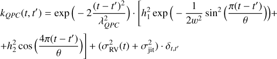 $\matrix{ {{k_{QPC}}\left( {t,t'} \right) = \exp \left( { - 2{{{{\left( {t - t'} \right)}^2}} \over {\lambda _{QPC}^2}}} \right) \cdot \left[ {h_1^2\exp \left( { - {1 \over {2{\omega ^2}}}{{\sin }^2}\left( {{{\pi \left( {t - t'} \right)} \over \theta }} \right)} \right) + } \right.} \hfill \cr {\left. { + h_2^2\cos \left( {{{4\pi \left( {t - t'} \right)} \over \theta }} \right)} \right] + \left( {\sigma _{{\rm{RV}}}^2\left( t \right) + \sigma _{{\rm{jit}}}^2} \right) \cdot {\delta _{t,t'}}} \hfill \cr }$