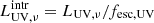 $ L_{\mathrm{UV},\nu}^\mathrm{intr} =L_{\mathrm{UV},\nu} / f_{\rm esc,UV} $