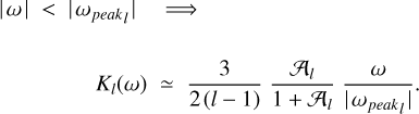 $ \matrix{ {\left| \omega \right| alt; \left| {{\omega _{peak}}} \right| \Rightarrow } \cr {{K_l}\left( \omega \right) \simeq {2 \over {2\left( {l - 1} \right)}}{{{{\cal A}_l}} \over {1 + {{\cal A}_l}}}{\omega \over {\left| {{\omega _{peak}}} \right|}}.} \cr } $