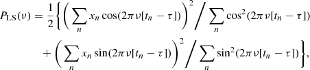 $$ \begin{aligned} P_{\rm LS}(\nu )&= \frac{1}{2} \Bigg \{ \bigg (\sum _n x_n \cos (2\pi \nu [t_n-\tau ])\bigg )^2 \bigg / \sum _n \cos ^2(2\pi \nu [t_n-\tau ])&\nonumber \\&\quad + \bigg (\sum _n x_n \sin (2\pi \nu [t_n-\tau ])\bigg )^2 \bigg / \sum _n \sin ^2(2\pi \nu [t_n-\tau ]) \Bigg \} , \end{aligned} $$