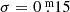 $ \sigma=0{{\overset{\text{ m}}{.}}}15 $