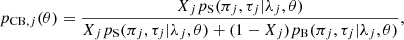 $$ \begin{aligned} p_{\mathrm{CB},j}(\theta ) = \frac{X_j p_{\rm S}(\pi _j,\tau _j|\lambda _j,\theta )}{X_j p_{\rm S}(\pi _j,\tau _j|\lambda _j,\theta ) + (1-X_j) p_{\rm B}(\pi _j,\tau _j|\lambda _j,\theta )}, \end{aligned} $$