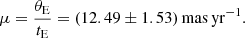 $$ \begin{aligned} \mu = {\theta _{\rm E} \over t_{\rm E}} = (12.49 \pm 1.53)\,\mathrm{mas}\,\mathrm{yr}^{-1}. \end{aligned} $$