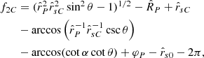 $$ \begin{aligned} f_{2C}&= ({\hat{r}}_P^2{\hat{r}}_{sC}^2\sin ^2\theta -1)^{1/2}-{\hat{R}}_P+{\hat{r}}_{sC}\nonumber \\*&-\arccos \left({\hat{r}}_P^{-1}{\hat{r}}_{sC}^{-1}\csc \theta \right)\nonumber \\*&-\arccos (\cot \alpha \cot \theta )+\varphi _P-{\hat{r}}_{s0}-2\pi , \end{aligned} $$