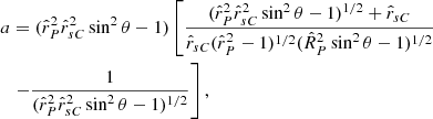$$ \begin{aligned} a&= ({\hat{r}}_P^2{\hat{r}}_{sC}^2\sin ^2\theta -1)\left[\frac{({\hat{r}}_P^2{\hat{r}}_{sC}^2\sin ^2\theta -1)^{1/2}+{\hat{r}}_{sC}}{{\hat{r}}_{sC}({\hat{r}}_P^2-1)^{1/2}({\hat{R}}_P^2\sin ^2\theta -1)^{1/2}}\right.\nonumber \\*&\left.-\frac{1}{({\hat{r}}_P^2{\hat{r}}_{sC}^2\sin ^2\theta -1)^{1/2}}\right], \end{aligned} $$