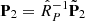 $ \mathbf{P}_2={\hat R}_P^{-1}{\tilde{\mathbf{P}}}_2 $