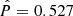 $ {\hat P}=0.527 $