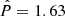 $ {\hat P}=1.63 $