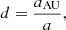 $$ \begin{aligned} d&= \dfrac{a_{\rm AU}}{a}, \end{aligned} $$