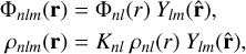 $\matrix{ {{{\rm{\Phi }}_{nlm}}\left( {\bf{r}} \right) = {{\rm{\Phi }}_{nl}}\left( r \right)\,\,{Y_{lm}}\left( {{\bf{\hat r}}} \right),} \hfill \cr {{\rho _{nlm}}\left( {\bf{r}} \right) = {K_{nl}}{\rho _{nl}}\left( r \right)\,\,{Y_{lm}}\left( {{\bf{\hat r}}} \right),} \hfill \cr } $