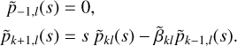 $\matrix{ {{{\tilde p}_{ - 1,i}}\left( s \right) = 0} \hfill \cr {{{\tilde p}_{k + 1,l}}\left( s \right) = s\,{{\tilde p}_{kl}}\left( s \right) - {{\tilde \beta }_{kl}}{{\tilde p}_{k - 1,i}}\left( s \right).} \hfill \cr } $