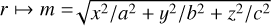 $r \mapsto m = \sqrt {{{{x^2}} \mathord{\left/ {\vphantom {{{x^2}} {{a^2} + {{{y^2}} \mathord{\left/ {\vphantom {{{y^2}} {{b^2} + {{{z^2}} \mathord{\left/ {\vphantom {{{z^2}} {{c^2}}}} \right. \kern-\nulldelimiterspace} {{c^2}}}}}} \right. \kern-\nulldelimiterspace} {{b^2} + {{{z^2}} \mathord{\left/ {\vphantom {{{z^2}} {{c^2}}}} \right. \kern-\nulldelimiterspace} {{c^2}}}}}}}} \right. \kern-\nulldelimiterspace} {{a^2} + {{{y^2}} \mathord{\left/ {\vphantom {{{y^2}} {{b^2} + {{{z^2}} \mathord{\left/ {\vphantom {{{z^2}} {{c^2}}}} \right. \kern-\nulldelimiterspace} {{c^2}}}}}} \right. \kern-\nulldelimiterspace} {{b^2} + {{{z^2}} \mathord{\left/ {\vphantom {{{z^2}} {{c^2}}}} \right. \kern-\nulldelimiterspace} {{c^2}}}}}}}} $