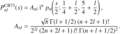 $\matrix{ {P_{nl}^{{\rm{CB73}}}\left( s \right) = {A_{nl}}{{\rm{i}}^n}{p_n}\left( {{s \over 2};{1 \over 4} + {l \over 2},{5 \over 4} + {l \over 2}} \right),} \hfill \cr {\quad \quad {A_{nl}} = {{\sqrt \pi {\rm{\Gamma }}\left( {l + {1 \mathord{\left/ {\vphantom {1 2}} \right. \kern-\nulldelimiterspace} 2}} \right)\left( {n + 2l + 1} \right)!} \over {{2^{2l}}\left( {2n + 2l + 1} \right)l!{\rm{\Gamma }}{{\left( {n + l + {1 \mathord{\left/ {\vphantom {1 2}} \right. \kern-\nulldelimiterspace} 2}} \right)}^2}}}} \hfill \cr } .$