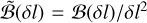 $\tilde {\cal B}\left( {\delta l} \right) = {\cal B}\left( {\delta l} \right)/\delta {l^2}$