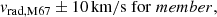 $$ \begin{aligned} v_{\rm rad,M67}&\pm 10\,\mathrm{km/s\;for}\;member , \end{aligned} $$