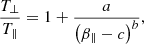 $$ \begin{aligned} \frac{T_{\perp }}{T_{\parallel }} = 1 + \frac{a}{\left(\beta _{\parallel } - c\right)^b}, \end{aligned} $$