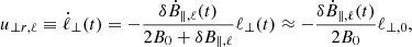 $$ \begin{aligned} u_{\perp r, \ell } \equiv \dot{\ell }_{\perp } (t) = - \frac{\delta \dot{B}_{\parallel , \ell }(t)}{2 B_{0}+\delta B_{\parallel , \ell }} \ell _{\perp }(t) \approx - \frac{\delta \dot{B}_{\parallel , \ell }(t)}{2 B_{0}} \ell _{\perp , 0}, \end{aligned} $$