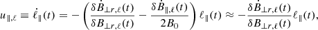 $$ \begin{aligned} u_{\parallel , \ell } \equiv \dot{\ell }_{\parallel }(t) = -\left( \frac{\delta \dot{B}_{\perp r, \ell }(t)}{\delta B_{\perp r, \ell }(t)} - \frac{\delta \dot{B}_{\parallel , \ell }(t)}{2 B_{0}} \right) \ell _{\parallel }(t) \approx - \frac{\delta \dot{B}_{\perp r, \ell }(t)}{\delta B_{\perp r, \ell }(t)} \ell _{\parallel } (t), \end{aligned} $$