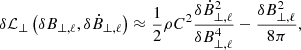$$ \begin{aligned}&\delta \mathcal{L} _{\perp }\left(\delta B_{\perp , \ell }, \delta \dot{B}_{\perp , \ell }\right) \approx \frac{1}{2}\rho C^{2} \frac{\delta \dot{B}_{\perp , \ell }^{2}}{\delta B_{\perp , \ell }^{4}} - \frac{\delta B_{\perp , \ell }^{2}}{8\pi }, \end{aligned} $$